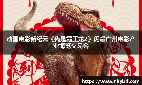 动画电影新纪元《我是霸王龙2》闪耀广州电影产业博览交易会